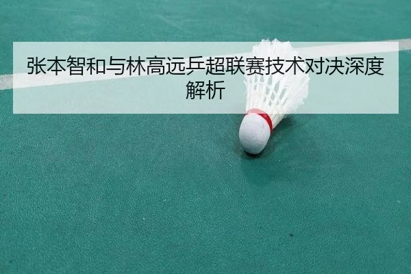 张本智和与林高远乒超联赛技术对决深度解析